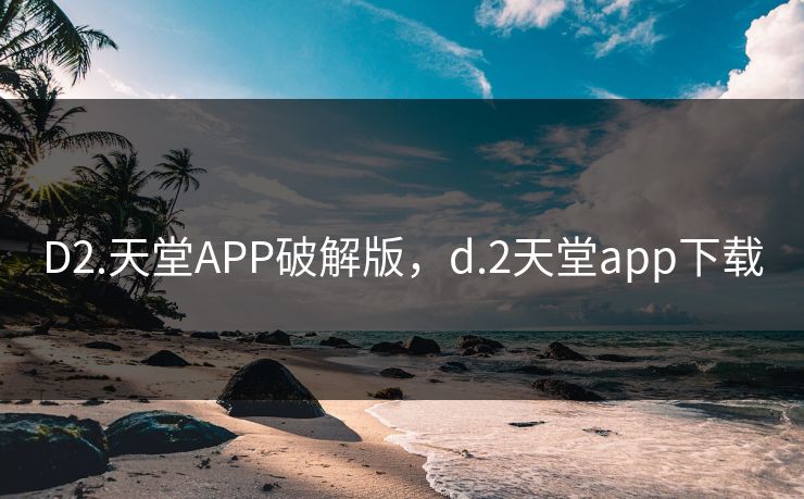 D2.天堂APP破解版，d.2天堂app下载
