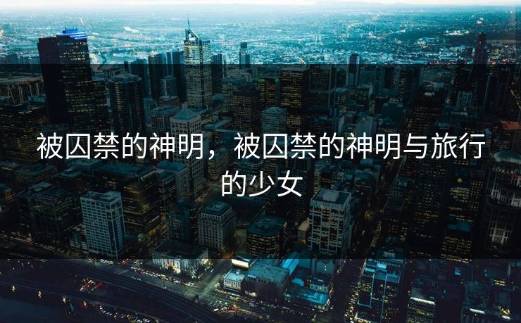 被囚禁的神明，被囚禁的神明与旅行的少女