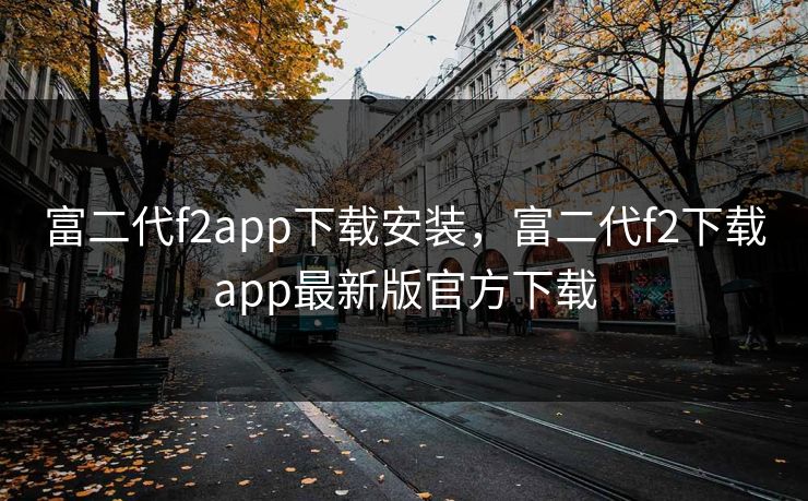 富二代f2app下载安装,富二代f2下载app最新版官方下载 富二代f2app下载安装,富二代f2下载app最新版官方下载