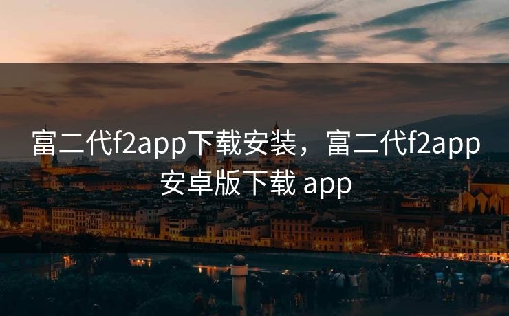 富二代f2app下载安装，富二代f2app安卓版下载 app
