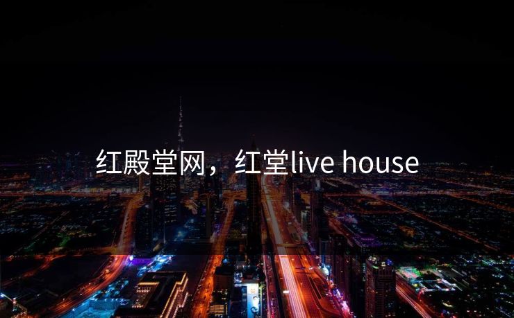 红殿堂网,红堂live house