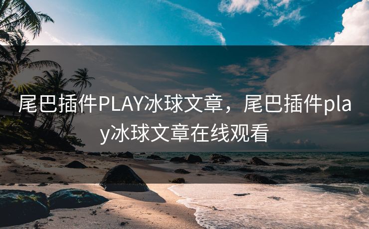 尾巴插件PLAY冰球文章，尾巴插件play冰球文章在线观看