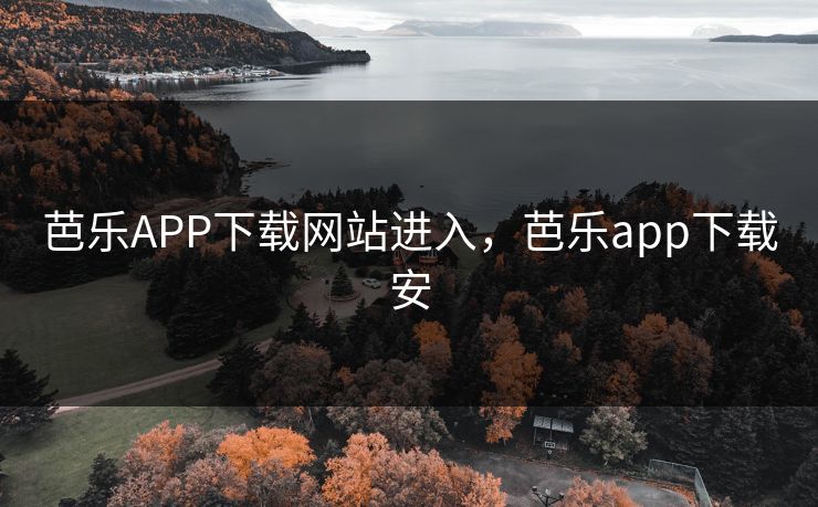 芭乐APP下载网站进入，芭乐app下载安