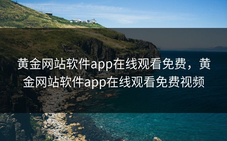 黄金网站软件app在线观看免费，黄金网站软件app在线观看免费视频