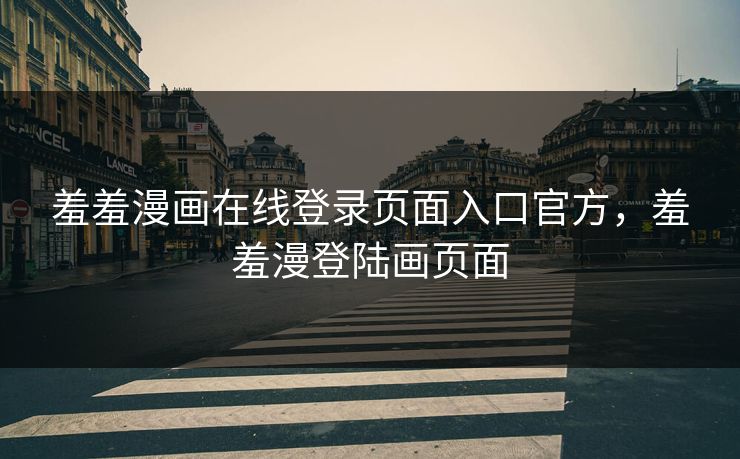 羞羞漫画在线登录页面入口官方，羞羞漫登陆画页面