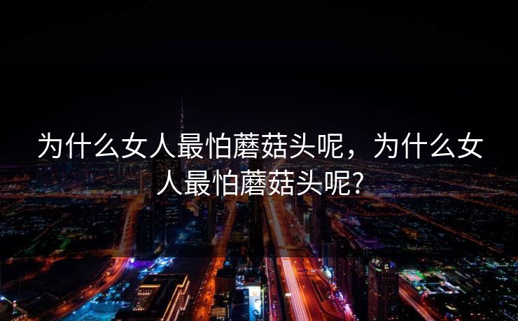 为什么女人最怕蘑菇头呢，为什么女人最怕蘑菇头呢?