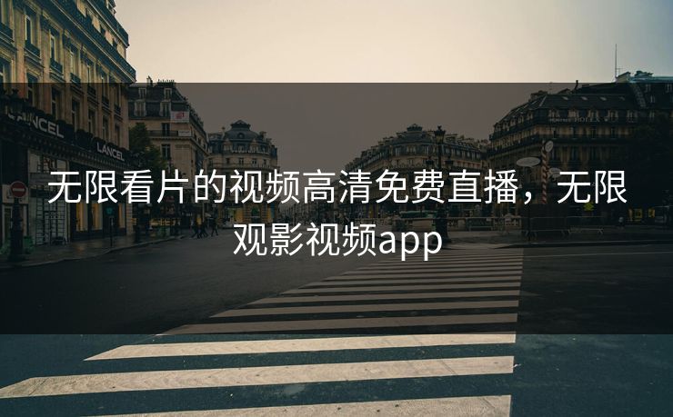 无限看片的视频高清免费直播，无限观影视频app