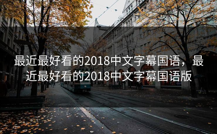 最近最好看的2018中文字幕国语，最近最好看的2018中文字幕国语版