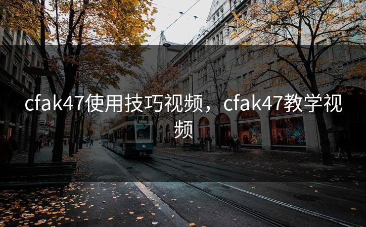 cfak47使用技巧视频，cfak47教学视频