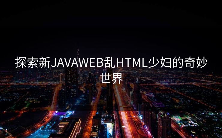 探索新JAVAWEB乱HTML少妇的奇妙世界