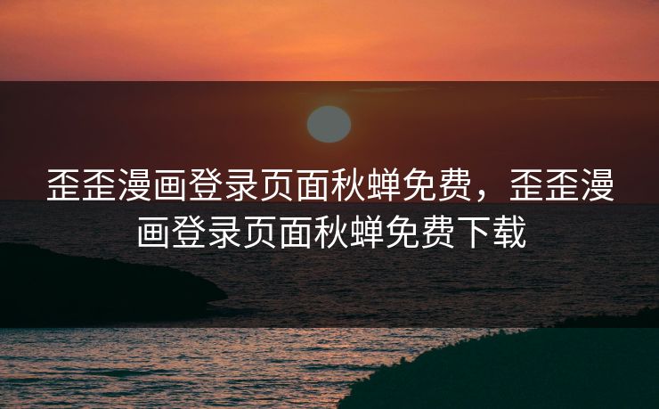 歪歪漫画登录页面秋蝉免费,歪歪漫画登录页面秋蝉免费下载 歪歪漫画登录页面秋蝉免费,歪歪漫画登录页面秋蝉免费下载