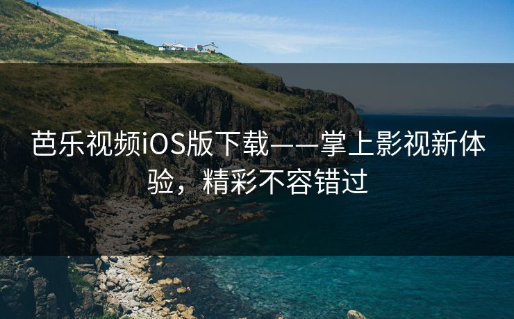 芭乐视频iOS版下载——掌上影视新体验，精彩不容错过