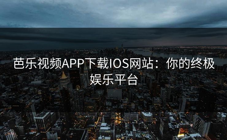 芭乐视频APP下载IOS网站：你的终极娱乐平台