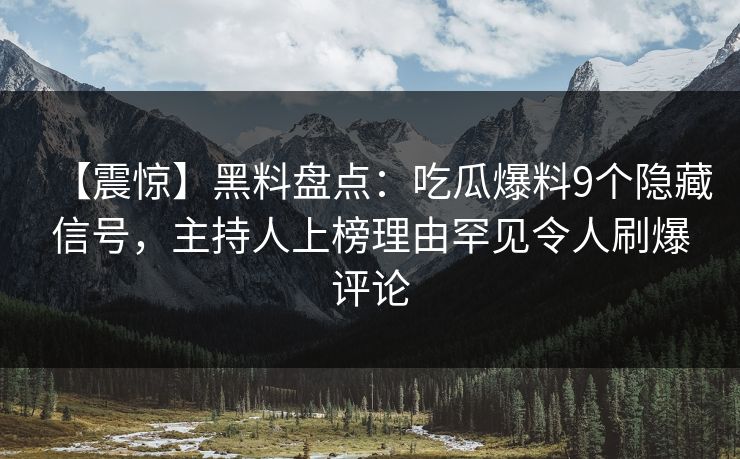 【震惊】黑料盘点：吃瓜爆料9个隐藏信号，主持人上榜理由罕见令人刷爆评论