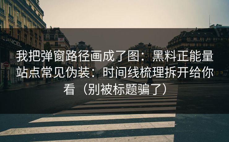 我把弹窗路径画成了图：黑料正能量站点常见伪装：时间线梳理拆开给你看（别被标题骗了）